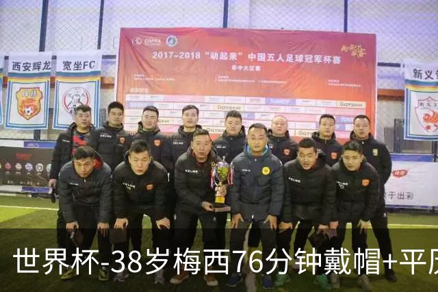 世界杯-38岁梅西76分钟戴帽+平历史纪录 阿根廷3-0阿尔及利亚