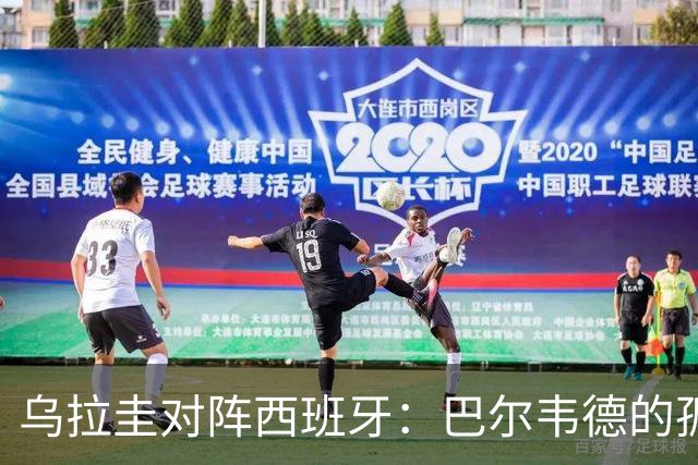 乌拉圭对阵西班牙：巴尔韦德的孤独之旅，首发11人中仅他一人效力西甲！
