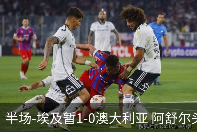 半场-埃及暂1-0澳大利亚 阿舒尔头球破门哈菲兹助攻沃尔帕托中框