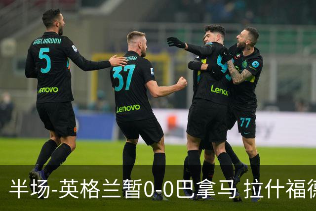 半场-英格兰暂0-0巴拿马 拉什福德造险英格兰实时积分暂小组第二