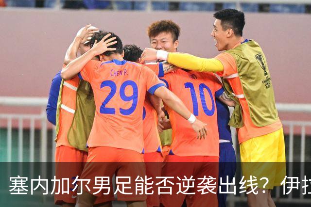塞内加尔男足能否逆袭出线？伊拉克男足亦有一线希望！