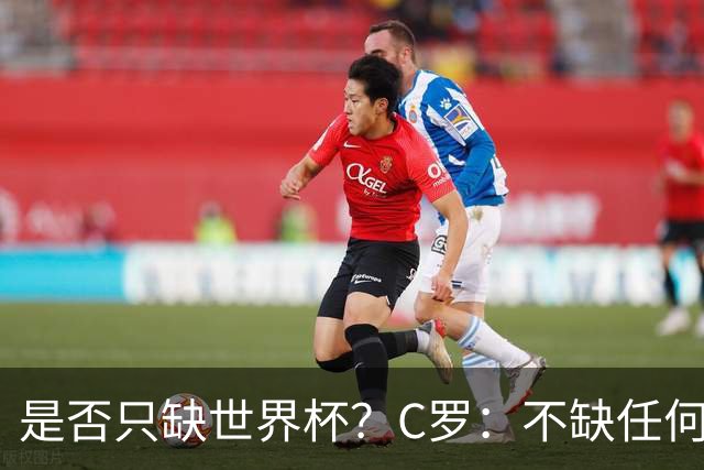 是否只缺世界杯？C罗：不缺任何东西 赢不会让我让更伟大反之亦然