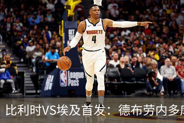 比利时VS埃及首发：德布劳内多库特罗萨德再战萨拉赫
