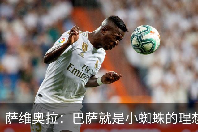 萨维奥拉：巴萨就是小蜘蛛的理想归宿，他过来踢二前锋简直完美